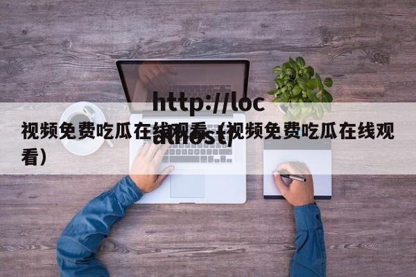 视频免费吃瓜在线观看(视频免费吃瓜在线观看)