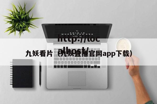 九妖看片(九妖直播官网app下载)